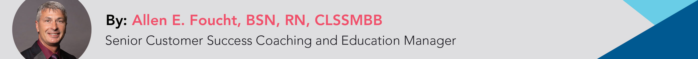 By: Allen E, Foucht, BSN, RN, CLSSMBB | Senior Customer Success Coaching and Education Manager