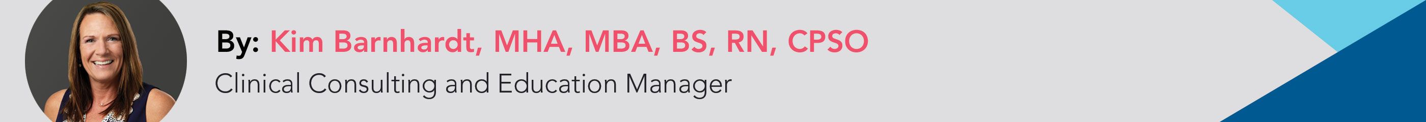 By: Kim Barnhardt, MHA, MBA, BS, RN, CPSO | Clinical Consulting and Education Manager